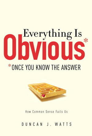 Everything is Obvious: Once You Know the Answer by Duncan J. Watts