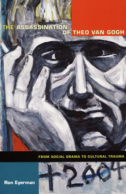The Assassination of Theo Van Gogh: From Social Drama to Cultural Trauma by Ron Eyerman