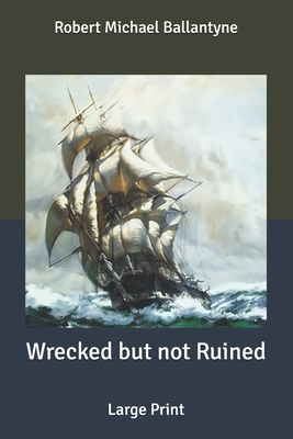 Wrecked but not Ruined: Large Print by Robert Michael Ballantyne