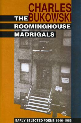 The Roominghouse Madrigals: Early Selected Poems 1946-1966 by Charles Bukowski