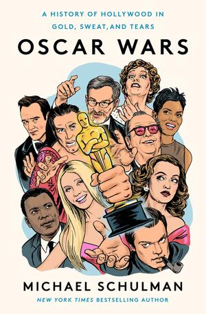 Oscar Wars: A History of Hollywood in Gold, Sweat, and Tears by Michael Schulman