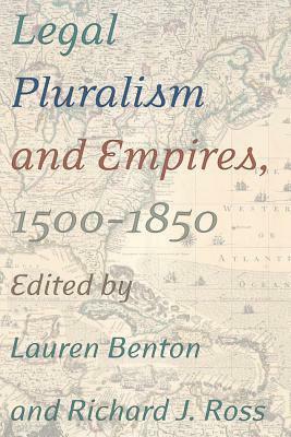Legal Pluralism and Empires, 1500-1850 by Richard J. Ross, Lauren Benton