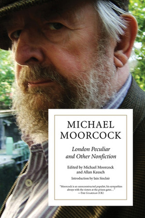 London Peculiar and Other Nonfiction by Michael Moorcock, Allan Kausch, Iain Sinclair