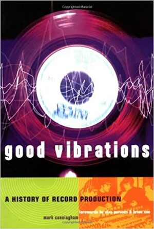 Good Vibrations: A History of Record Production by Mark Cunningham