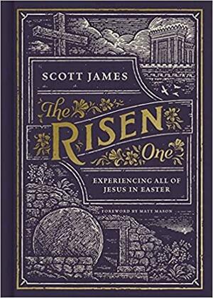 The Risen One: Experiencing All of Jesus in Easter by Scott James