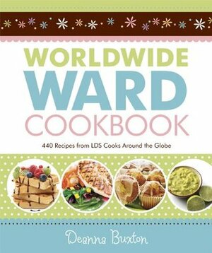 Worldwide Ward Cookbook:440 Recipes from LDS Cooks Around the Globe by Deanna Buxton