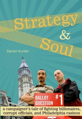 Strategy & Soul: A Campaigner's Tale of Fighting Billionaires, Corrupt Officials, and Philadelphia Casinos by Daniel Hunter