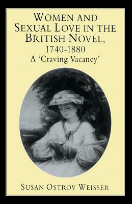 Women and Sexual Love in the British Novel, 1740-1880: A 'craving Vacancy' by S. Weisser