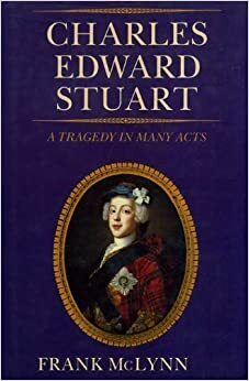 Charles Edward Stuart: A Tragedy in Many Acts by Frank McLynn