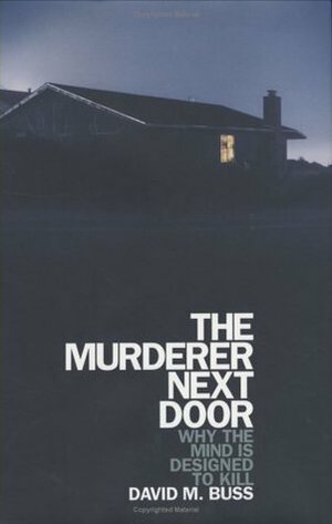 The Murderer Next Door: Why the Mind Is Designed to Kill by David M. Buss