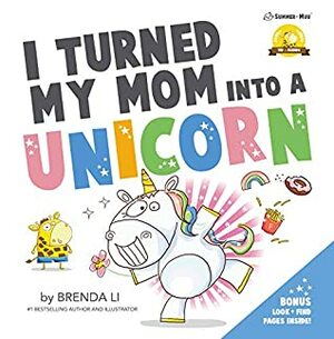 I Turned My Mom Into A Unicorn by Brenda Li