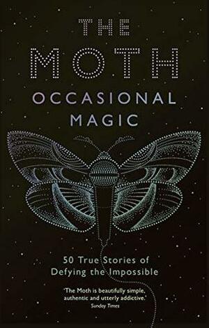 The Moth: Occasional Magic: 50 True Stories of Defying the Impossible by Catherine Burns