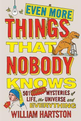 Even More Things That Nobody Knows: 501 Further Mysteries of Life, the Universe and Everything by William Hartston