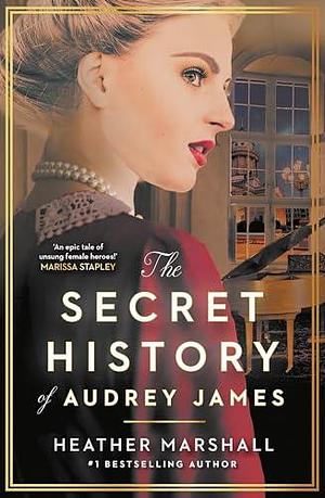 The Secret History of Audrey James: A gripping dual-timeline WWII historical story of courage, sacrifice and friendship from the internationally bestselling author by Heather Marshall, Heather Marshall