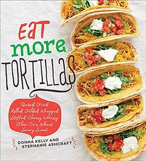 Eat More Tortillas by Stephanie Ashcraft, Donna Kelly