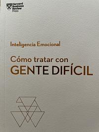 Cómo Tratar Con Gente Difícil. Serie Inteligencia Emocional HBR (Dealing with Difficult People Spanish Edition) by Harvard Business Review