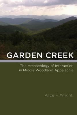 Garden Creek: The Archaeology of Interaction in Middle Woodland Appalachia by Alice P. Wright