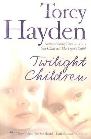 Twilight Children: The True Story of Three Voices No One Heard - Until Someone Listened by Torey Hayden, Torey Hayden