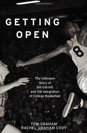 Getting Open: The Unknown Story of Bill Garrett and the Integration of College Basketball by Tom Graham, Rachel Graham Cody