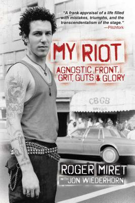 My Riot: Agnostic Front, Grit, Guts & Glory by Jon Wiederhorn, Roger Miret