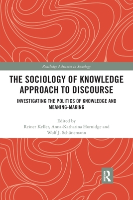 The Sociology of Knowledge Approach to Discourse: Investigating the Politics of Knowledge and Meaning-making. by 