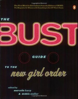 The Bust Guide to the New Girl Order by Janice Erlbaum, Debbie Stoller, Marcelle Karp