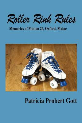 Roller Rink Rules: Memories of Motion 26, Oxford, Maine by Patricia Probert Gott