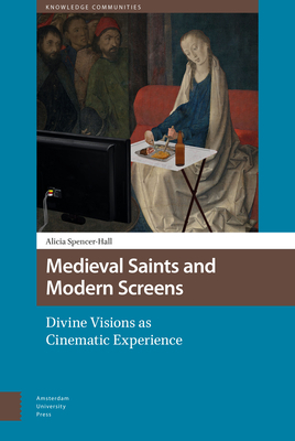 Medieval Saints and Modern Screens: Divine Visions as Cinematic Experience by Alicia Spencer-Hall