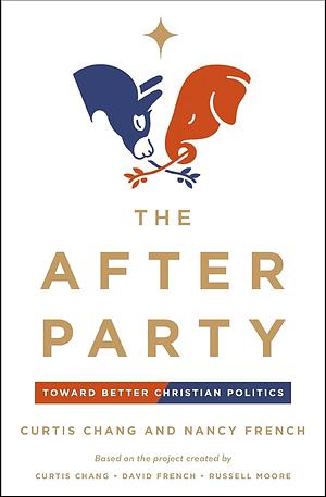 The After Party: Toward Better Christian Politics by Nancy French, Curtis Chang