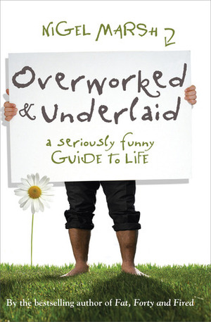 Overworked and Underlaid: A Seriously Funny Guide to Life by Nigel Marsh