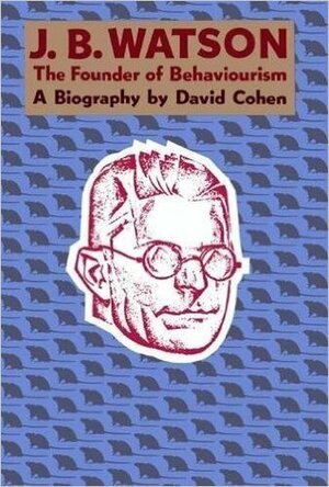 J. B. Watson, the Founder of Behaviourism: A Biography by David Cohen