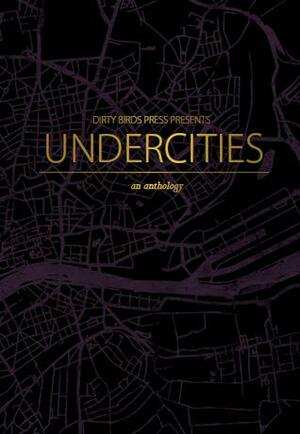 Undercities Anthology by Xian Mao, Zina Hutton, Laura J. Moody, Ilinca Barbacuta, Femi Sobowale, Rachel Maggi, Caroline Dougherty, Jordan Nicol, Dante Luiz, Morgan DeBroe, Roan O'Connor, Lara Eckner, Pryce Scott, Magdalena Clark