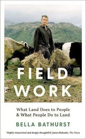 Field Work: What Land Does to People &amp; What People Do to Land by Bella Bathurst