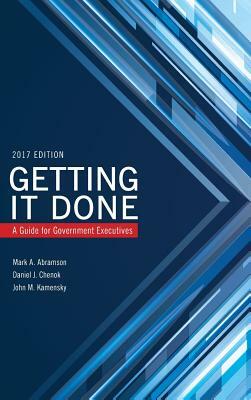 Getting It Done: A Guide for Government Executives, 2017 Edition by John M. Kamensky, Mark A. Abramson, Daniel Chenok