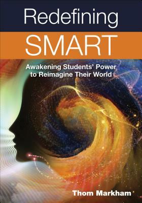 Redefining Smart: Awakening Students' Power to Reimagine Their World by Thom Markham