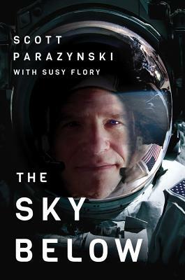 The Sky Below: A True Story of Summits, Space, and Speed by Scott Parazynski