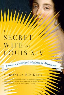 The Secret Wife of Louis XIV: Francoise D'Aubigne, Madame de Maintenon by Veronica Buckley