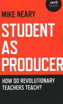 Student as Producer: How Do Revolutionary Teachers Teach? by Mike Neary