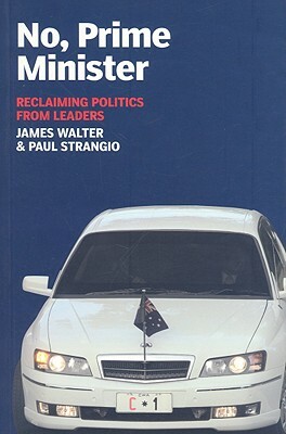 No, Prime Minister: Reclaiming Politics from Leaders by James Walter, Paul Strangio