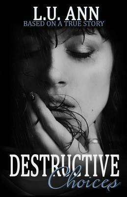 Destructive Choices: Based on a True Story by Lu Ann