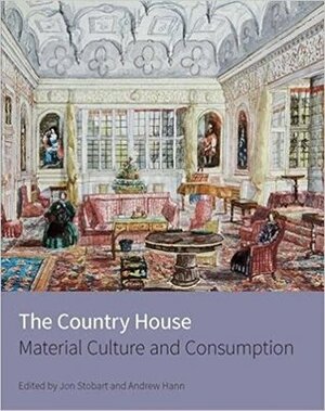 The Country House: Material Culture and Consumption by Jon Stobart, Andrew Hann