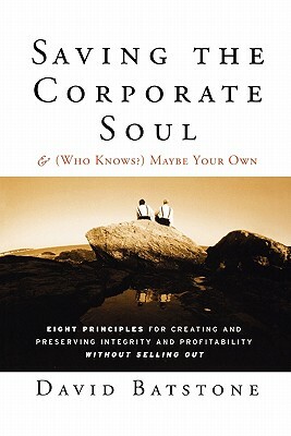 Saving the Corporate Soul--And (Who Knows?) Maybe Your Own: Eight Principles for Creating and Preserving Integrity and Profitability Without Selling O by David Batstone