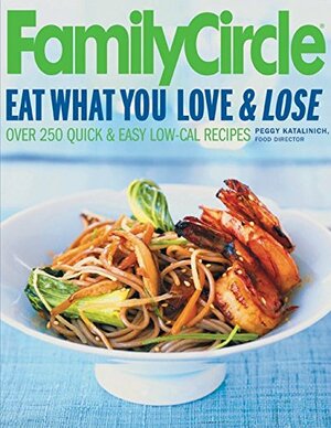 Family Circle Eat What You LoveLose: Quick and Easy Diet Recipes from Our Test Kitchen by Peggy Katalinich, Susan McQuillan