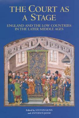 The Court as a Stage: England and the Low Countries in the Later Middle Ages by Steven Gunn, Antheun Janse