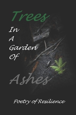 Trees In A Garden of Ashes: Poetry of Resilience by James P. Wagner