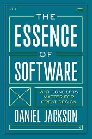 The Essence of Software: Why Concepts Matter for Great Design by Daniel Jackson