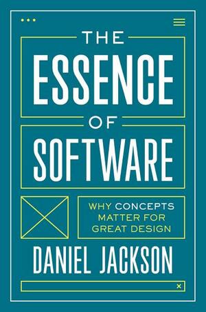 The Essence of Software: Why Concepts Matter for Great Design by Daniel Jackson