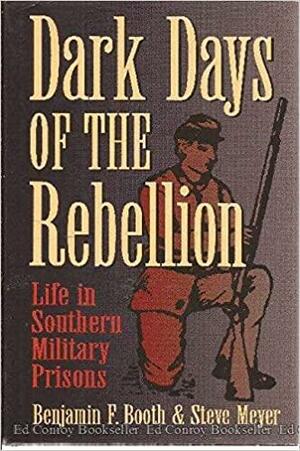 Dark Days of the Rebellion: Life in Southern Military Prisons by Benjamin F. Booth, Steve Meyer