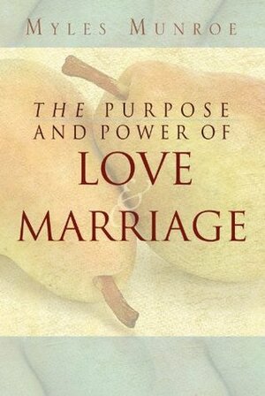 The Purpose and Power of Love & Marriage by Myles Munroe