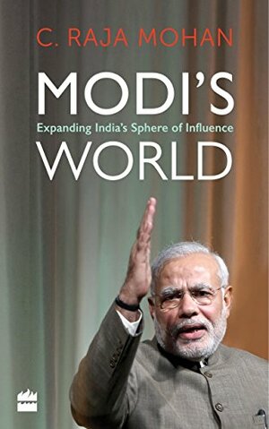 Modi's World: Expanding India's Sphere of Influence by C. Raja Mohan